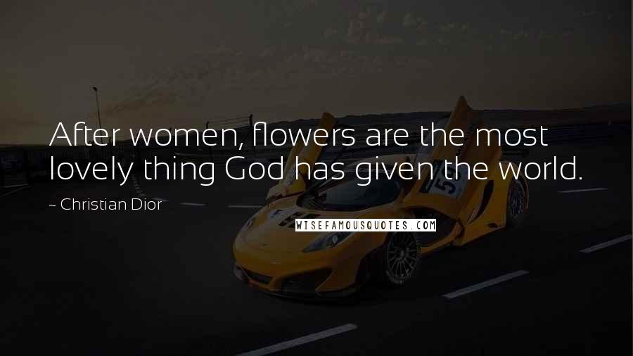 Christian Dior Quotes: After women, flowers are the most lovely thing God has given the world.