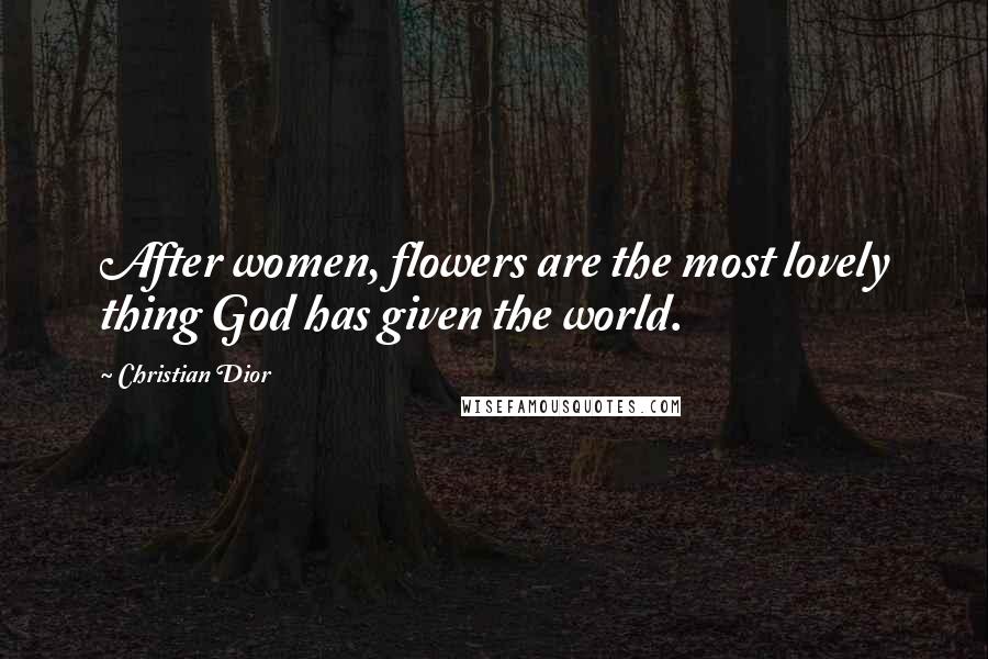 Christian Dior Quotes: After women, flowers are the most lovely thing God has given the world.