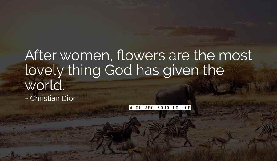 Christian Dior Quotes: After women, flowers are the most lovely thing God has given the world.