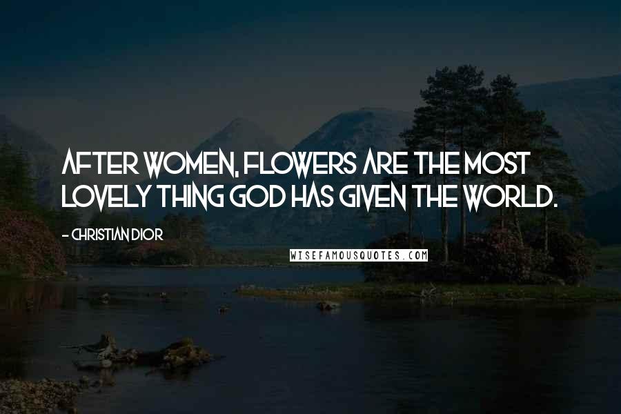 Christian Dior Quotes: After women, flowers are the most lovely thing God has given the world.