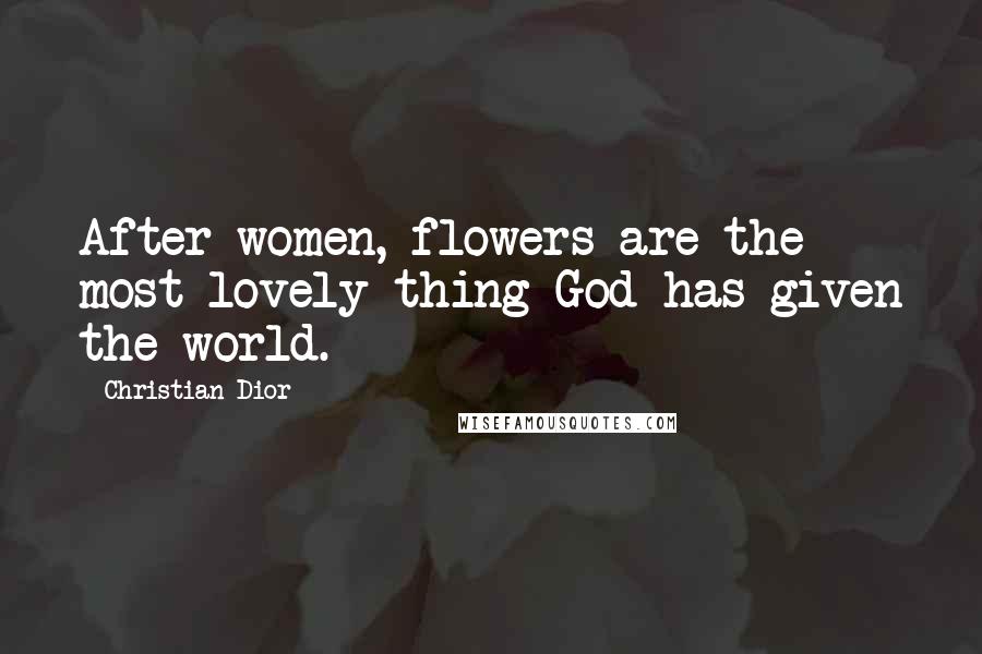 Christian Dior Quotes: After women, flowers are the most lovely thing God has given the world.