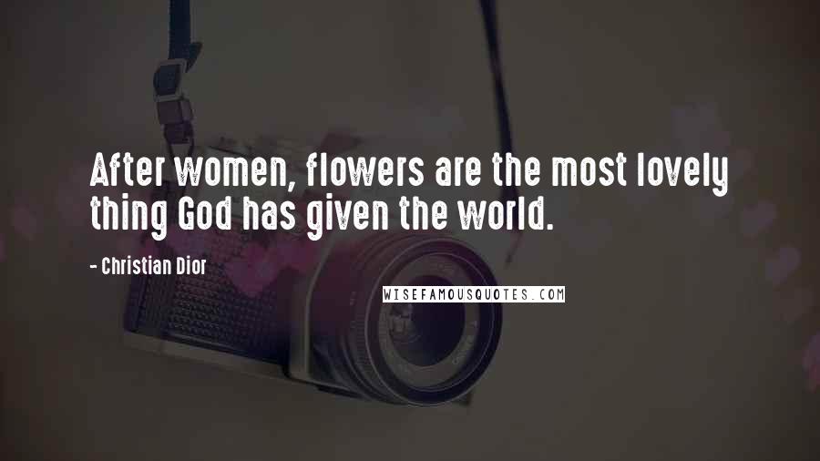 Christian Dior Quotes: After women, flowers are the most lovely thing God has given the world.