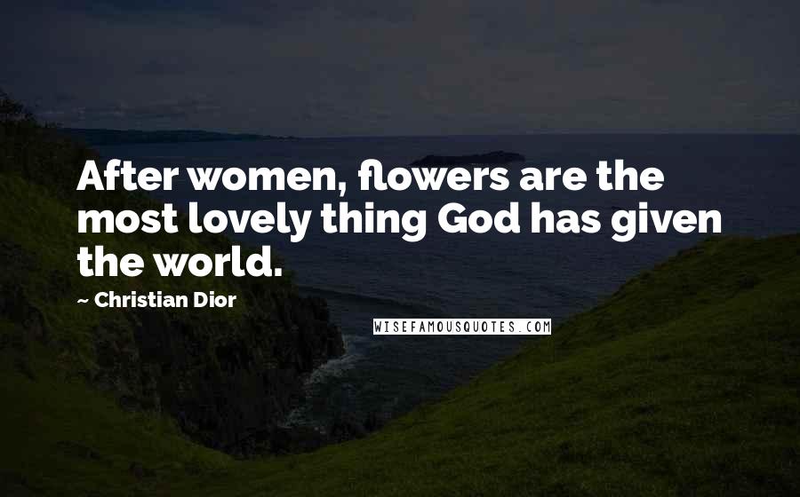 Christian Dior Quotes: After women, flowers are the most lovely thing God has given the world.