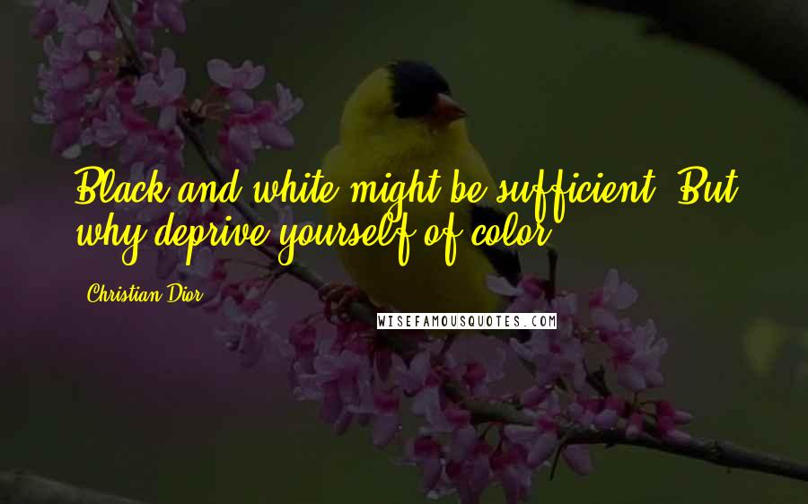 Christian Dior Quotes: Black and white might be sufficient. But why deprive yourself of color.