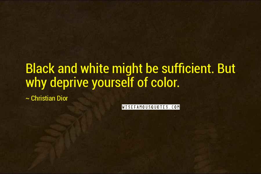 Christian Dior Quotes: Black and white might be sufficient. But why deprive yourself of color.