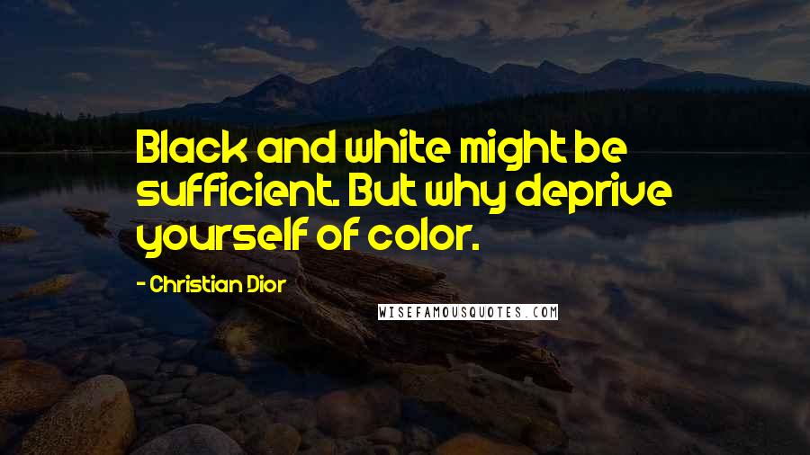 Christian Dior Quotes: Black and white might be sufficient. But why deprive yourself of color.