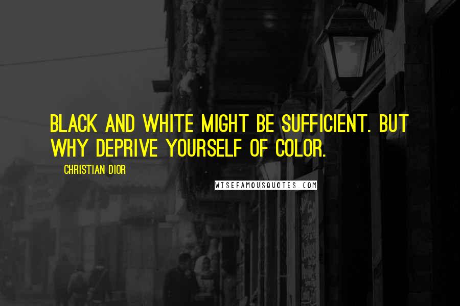 Christian Dior Quotes: Black and white might be sufficient. But why deprive yourself of color.