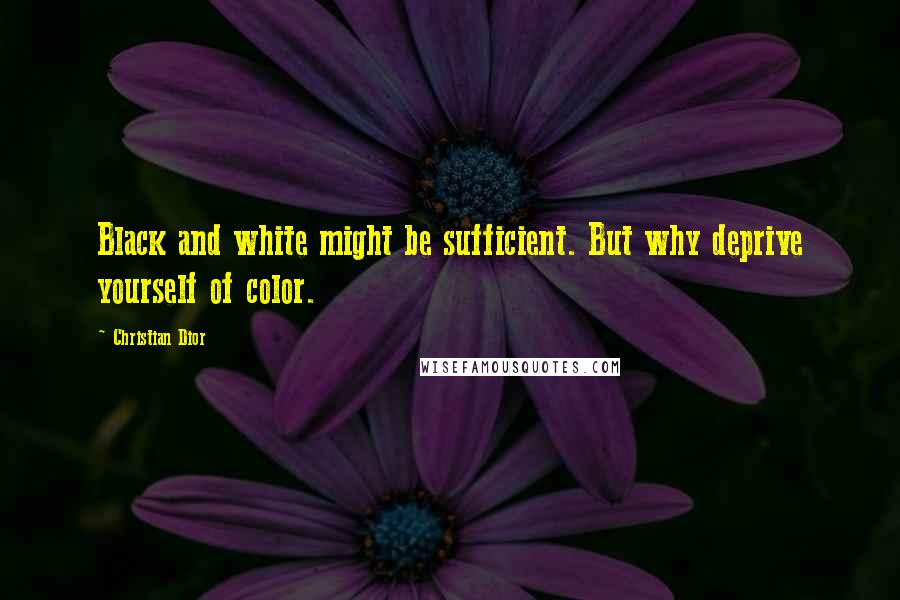 Christian Dior Quotes: Black and white might be sufficient. But why deprive yourself of color.