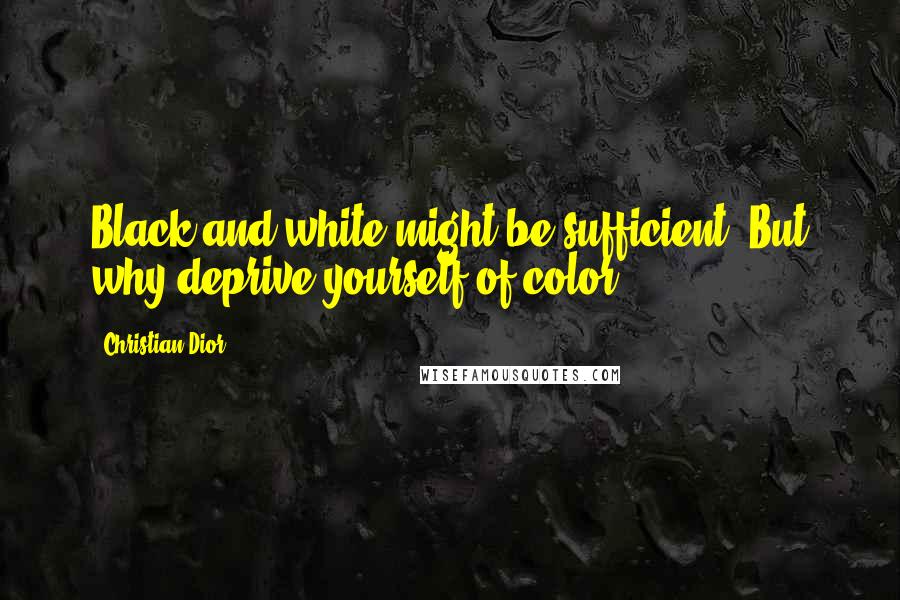 Christian Dior Quotes: Black and white might be sufficient. But why deprive yourself of color.