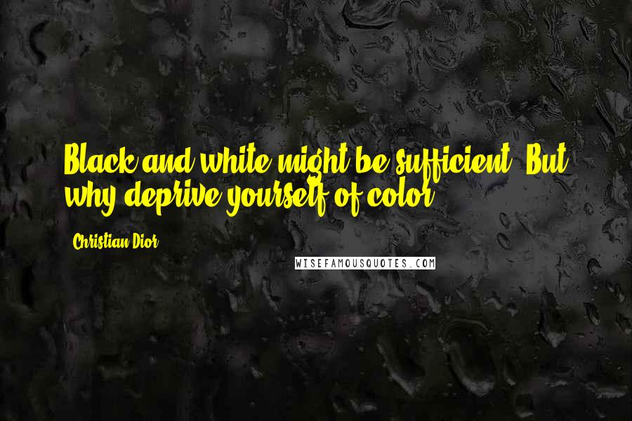 Christian Dior Quotes: Black and white might be sufficient. But why deprive yourself of color.