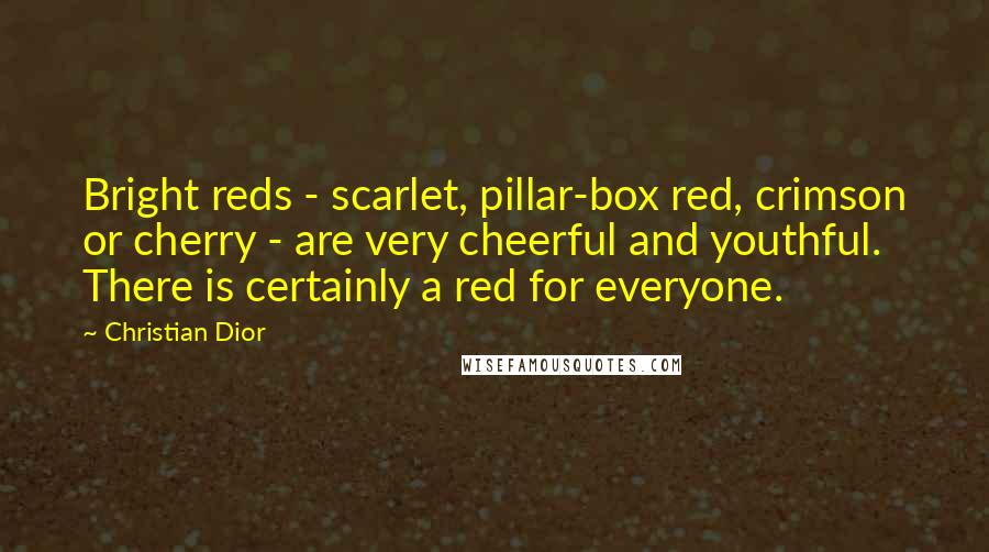 Christian Dior Quotes: Bright reds - scarlet, pillar-box red, crimson or cherry - are very cheerful and youthful. There is certainly a red for everyone.