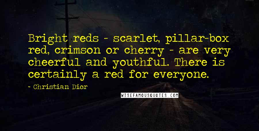 Christian Dior Quotes: Bright reds - scarlet, pillar-box red, crimson or cherry - are very cheerful and youthful. There is certainly a red for everyone.