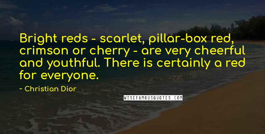 Christian Dior Quotes: Bright reds - scarlet, pillar-box red, crimson or cherry - are very cheerful and youthful. There is certainly a red for everyone.