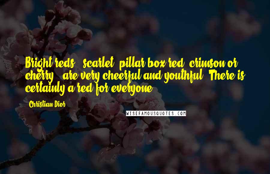 Christian Dior Quotes: Bright reds - scarlet, pillar-box red, crimson or cherry - are very cheerful and youthful. There is certainly a red for everyone.