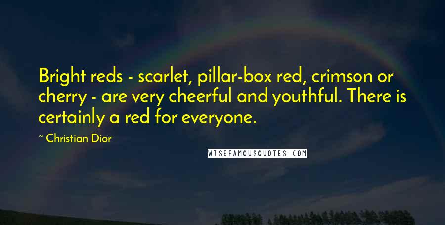 Christian Dior Quotes: Bright reds - scarlet, pillar-box red, crimson or cherry - are very cheerful and youthful. There is certainly a red for everyone.