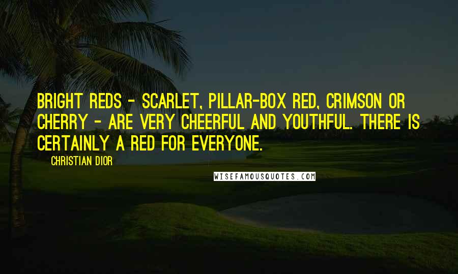 Christian Dior Quotes: Bright reds - scarlet, pillar-box red, crimson or cherry - are very cheerful and youthful. There is certainly a red for everyone.