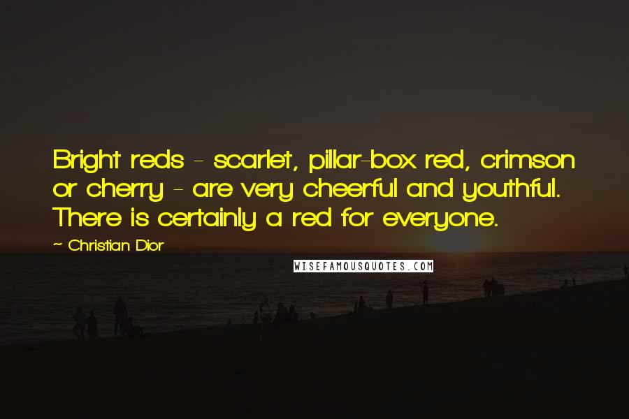 Christian Dior Quotes: Bright reds - scarlet, pillar-box red, crimson or cherry - are very cheerful and youthful. There is certainly a red for everyone.