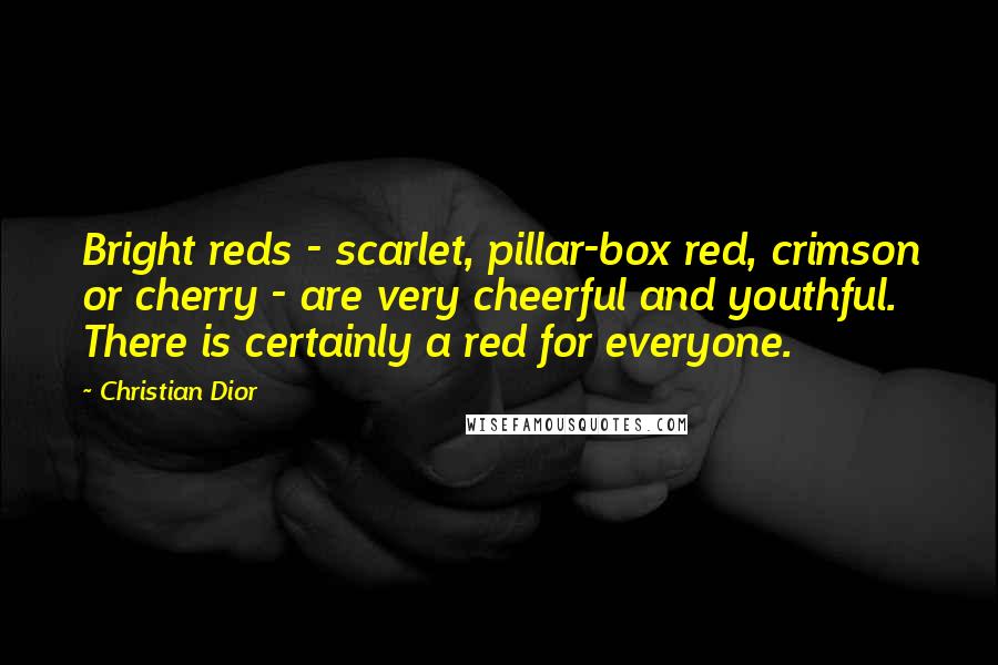 Christian Dior Quotes: Bright reds - scarlet, pillar-box red, crimson or cherry - are very cheerful and youthful. There is certainly a red for everyone.