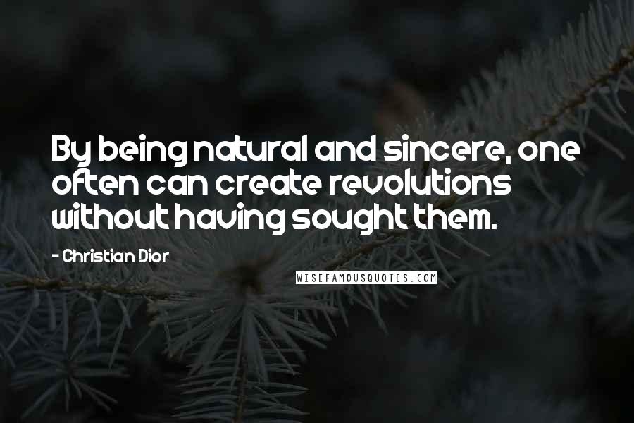 Christian Dior Quotes: By being natural and sincere, one often can create revolutions without having sought them.