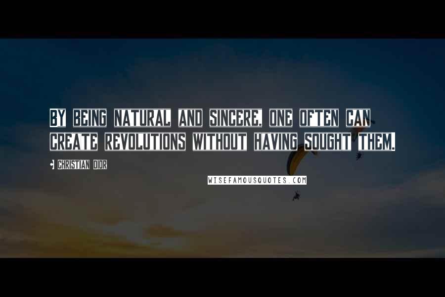 Christian Dior Quotes: By being natural and sincere, one often can create revolutions without having sought them.