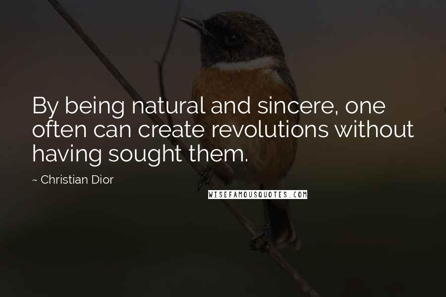 Christian Dior Quotes: By being natural and sincere, one often can create revolutions without having sought them.