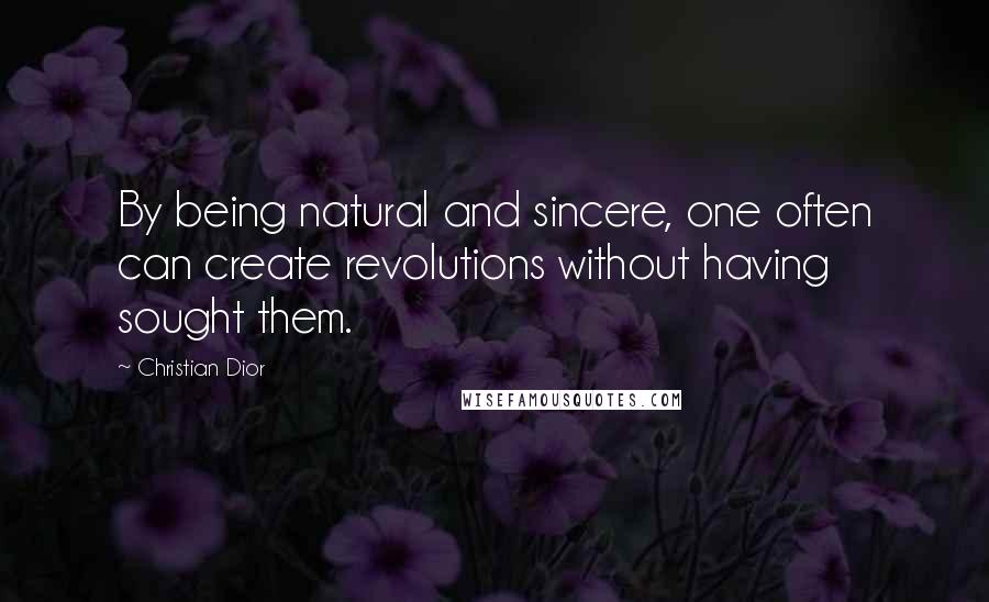 Christian Dior Quotes: By being natural and sincere, one often can create revolutions without having sought them.