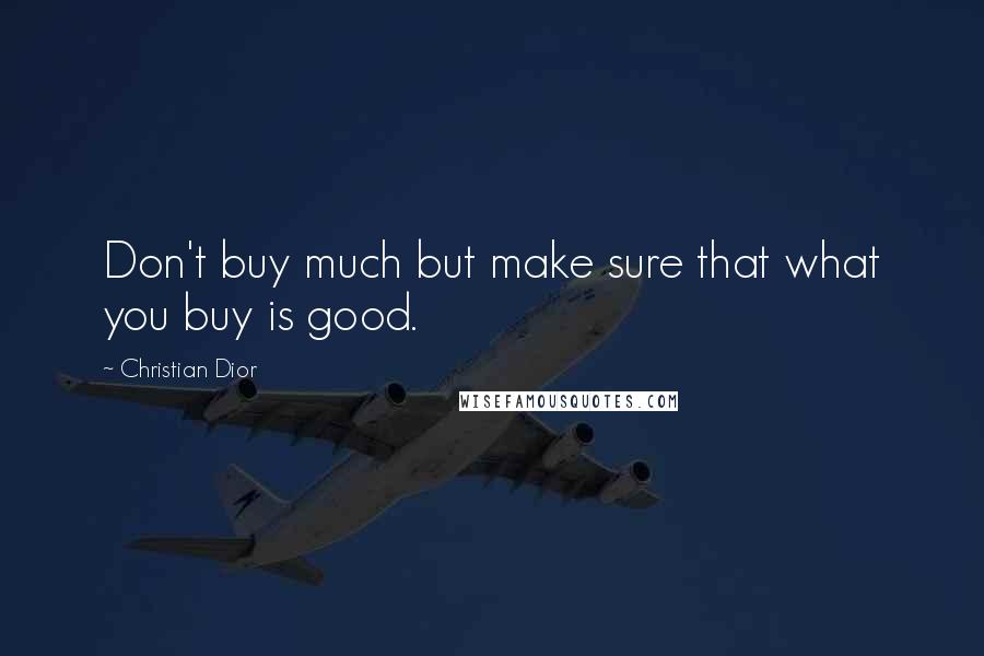 Christian Dior Quotes: Don't buy much but make sure that what you buy is good.