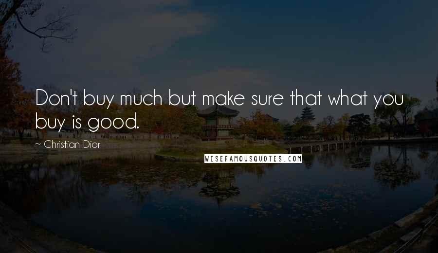 Christian Dior Quotes: Don't buy much but make sure that what you buy is good.