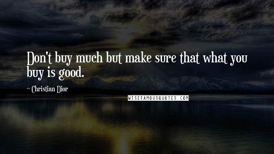 Christian Dior Quotes: Don't buy much but make sure that what you buy is good.