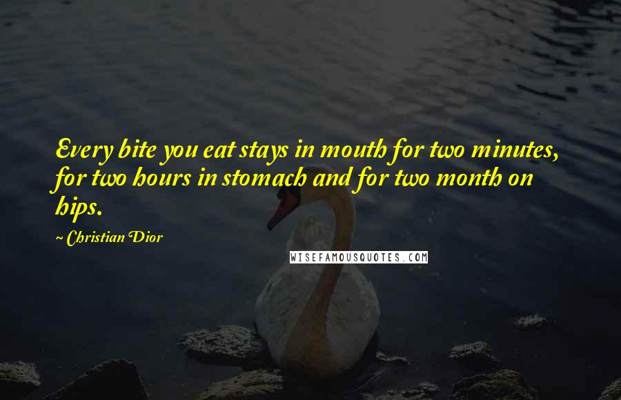 Christian Dior Quotes: Every bite you eat stays in mouth for two minutes, for two hours in stomach and for two month on hips.