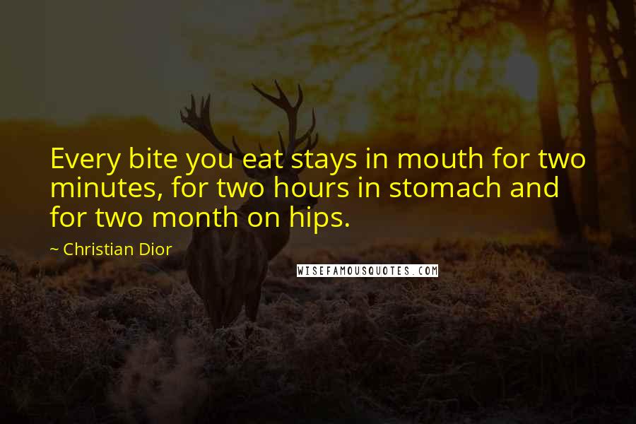 Christian Dior Quotes: Every bite you eat stays in mouth for two minutes, for two hours in stomach and for two month on hips.