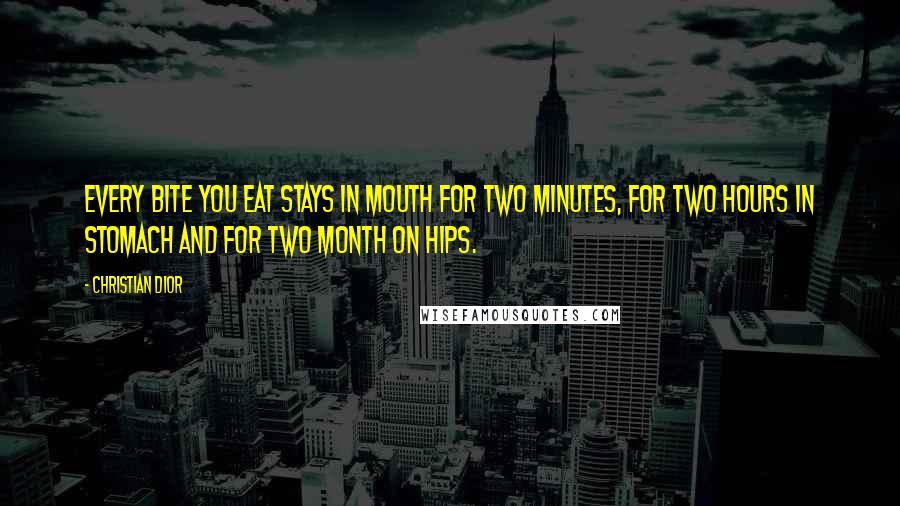 Christian Dior Quotes: Every bite you eat stays in mouth for two minutes, for two hours in stomach and for two month on hips.