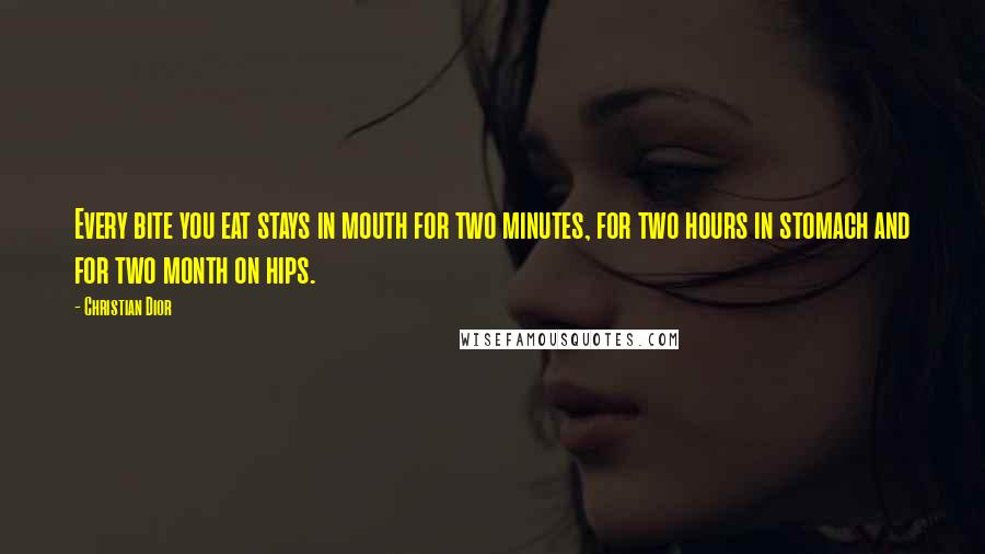 Christian Dior Quotes: Every bite you eat stays in mouth for two minutes, for two hours in stomach and for two month on hips.