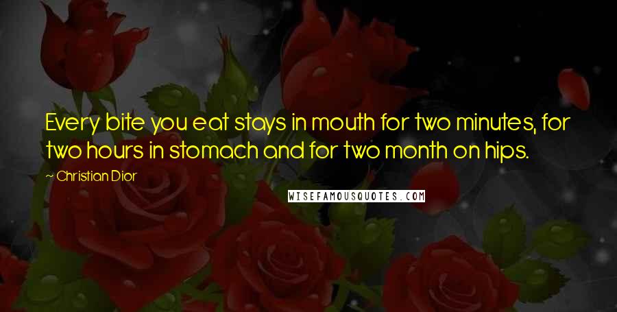 Christian Dior Quotes: Every bite you eat stays in mouth for two minutes, for two hours in stomach and for two month on hips.