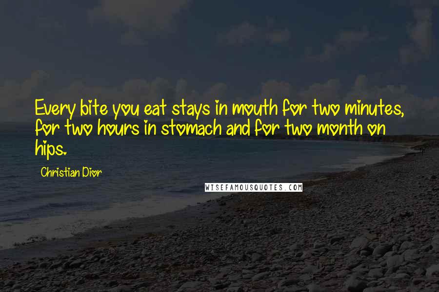 Christian Dior Quotes: Every bite you eat stays in mouth for two minutes, for two hours in stomach and for two month on hips.