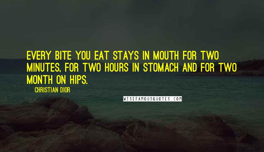 Christian Dior Quotes: Every bite you eat stays in mouth for two minutes, for two hours in stomach and for two month on hips.