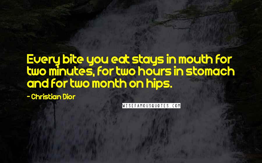 Christian Dior Quotes: Every bite you eat stays in mouth for two minutes, for two hours in stomach and for two month on hips.