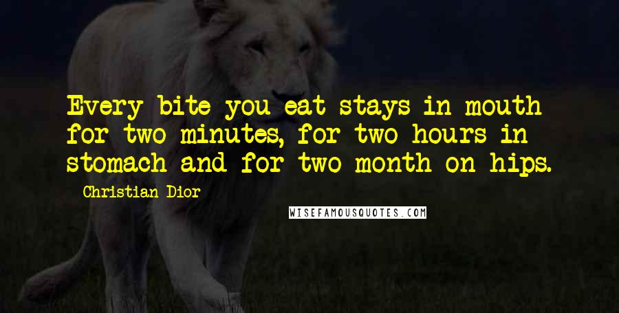 Christian Dior Quotes: Every bite you eat stays in mouth for two minutes, for two hours in stomach and for two month on hips.