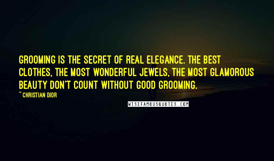 Christian Dior Quotes: Grooming is the secret of real elegance. The best clothes, the most wonderful jewels, the most glamorous beauty don't count without good grooming.