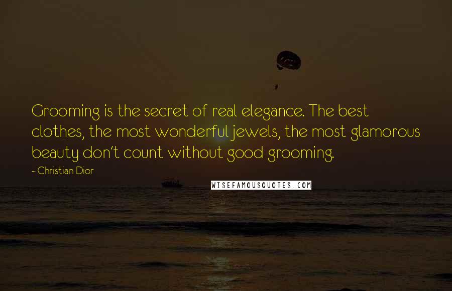 Christian Dior Quotes: Grooming is the secret of real elegance. The best clothes, the most wonderful jewels, the most glamorous beauty don't count without good grooming.