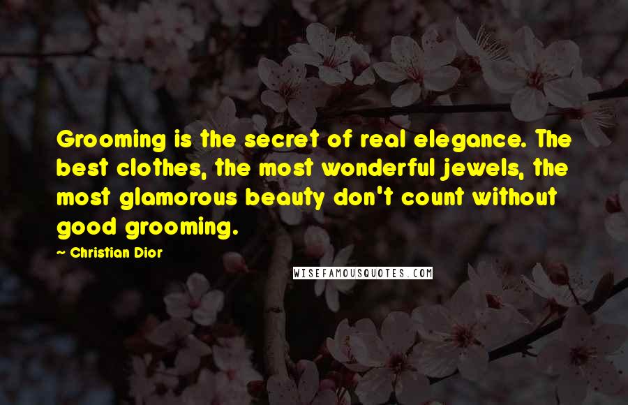 Christian Dior Quotes: Grooming is the secret of real elegance. The best clothes, the most wonderful jewels, the most glamorous beauty don't count without good grooming.