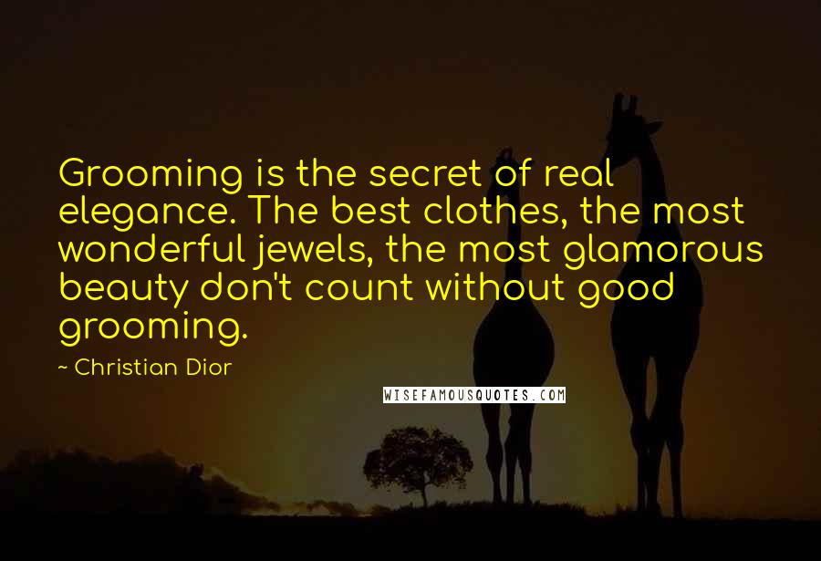 Christian Dior Quotes: Grooming is the secret of real elegance. The best clothes, the most wonderful jewels, the most glamorous beauty don't count without good grooming.
