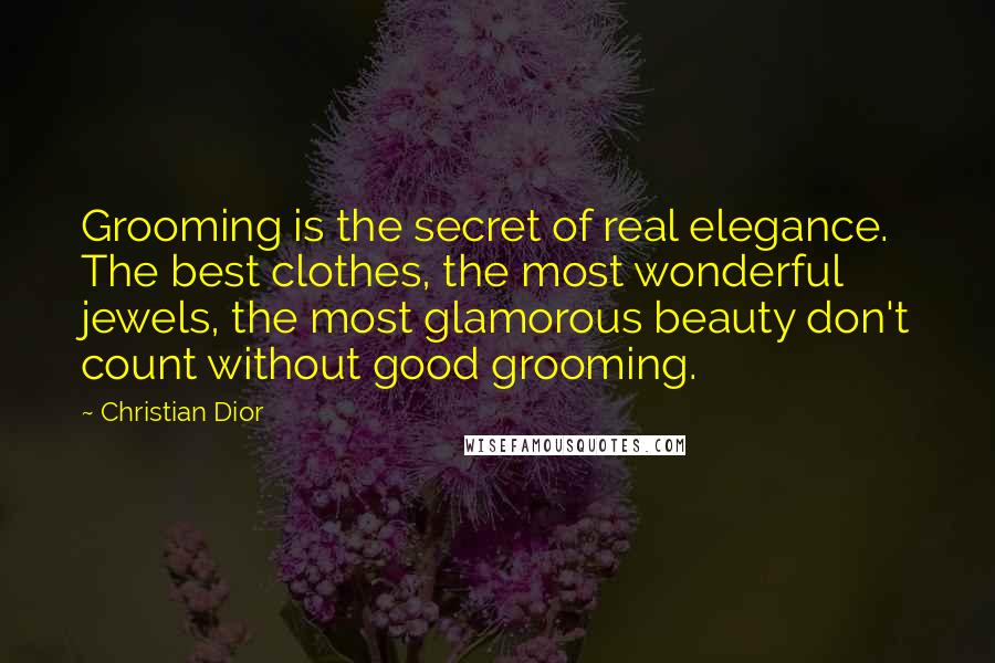 Christian Dior Quotes: Grooming is the secret of real elegance. The best clothes, the most wonderful jewels, the most glamorous beauty don't count without good grooming.