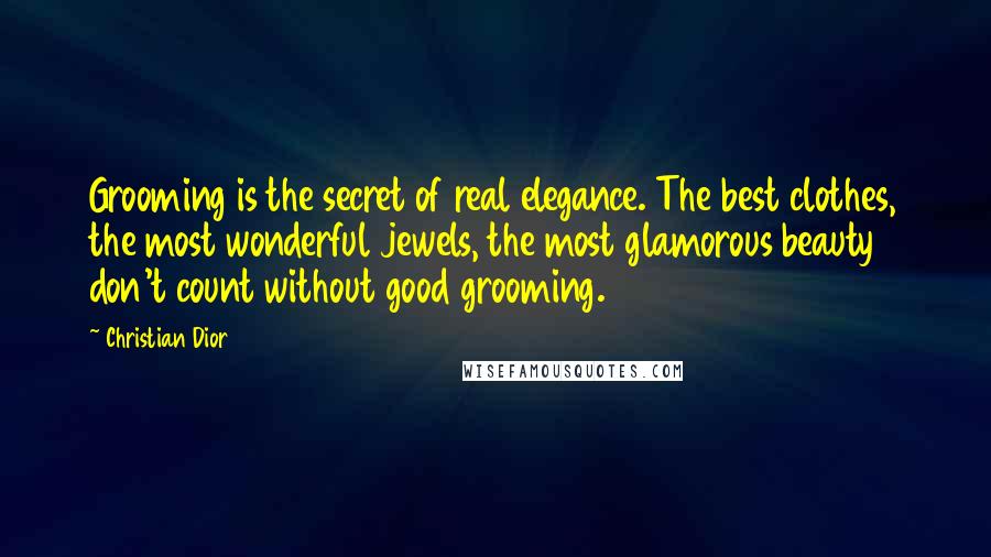 Christian Dior Quotes: Grooming is the secret of real elegance. The best clothes, the most wonderful jewels, the most glamorous beauty don't count without good grooming.