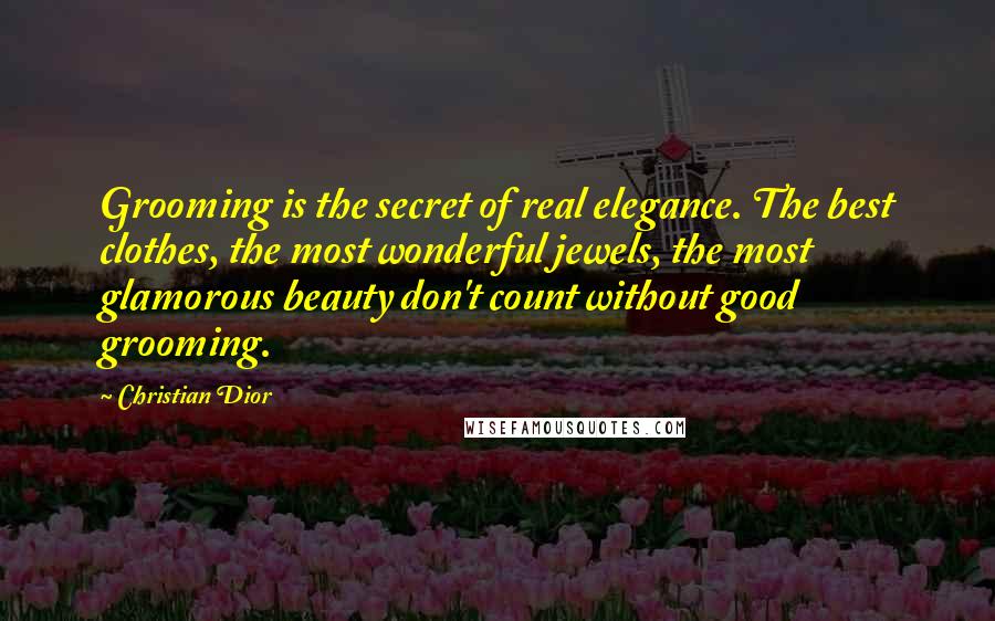 Christian Dior Quotes: Grooming is the secret of real elegance. The best clothes, the most wonderful jewels, the most glamorous beauty don't count without good grooming.