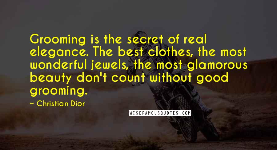 Christian Dior Quotes: Grooming is the secret of real elegance. The best clothes, the most wonderful jewels, the most glamorous beauty don't count without good grooming.