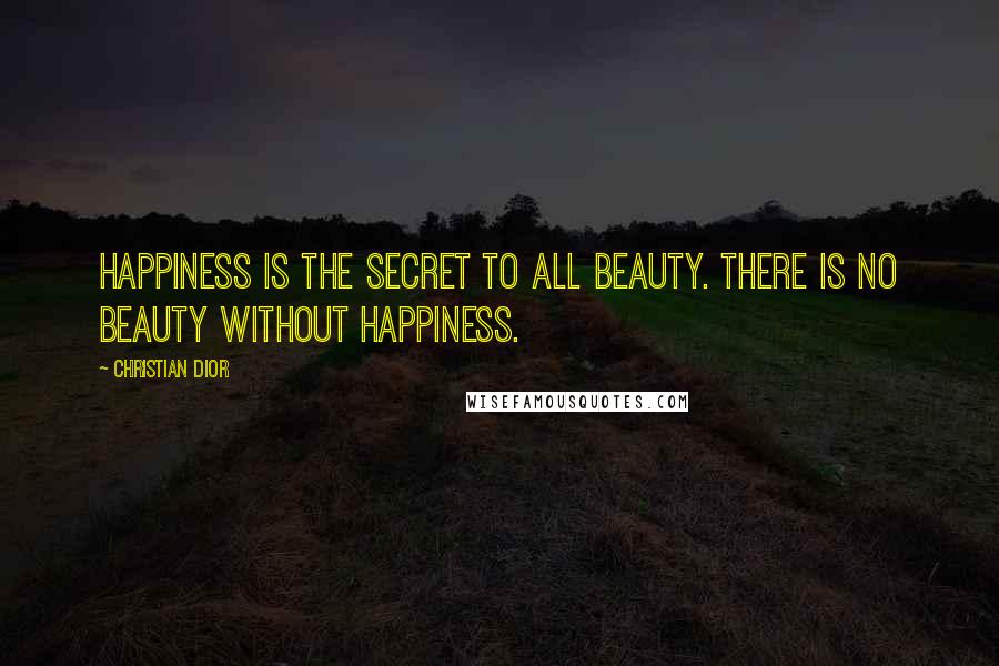 Christian Dior Quotes: Happiness is the secret to all beauty. There is no beauty without happiness.