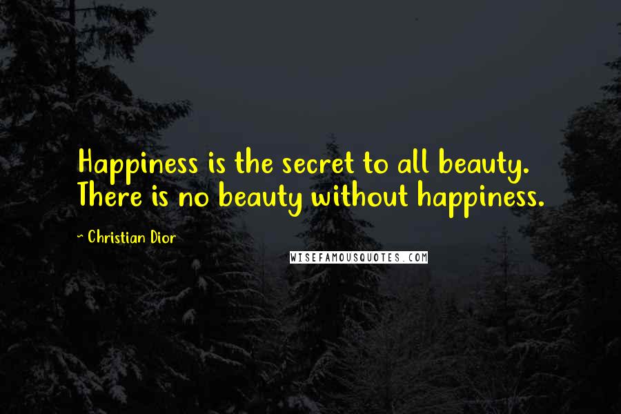 Christian Dior Quotes: Happiness is the secret to all beauty. There is no beauty without happiness.