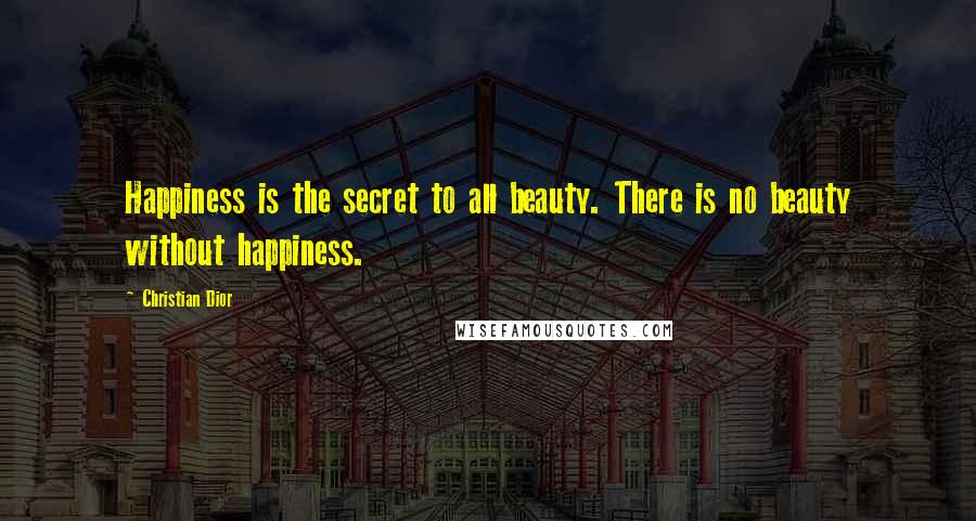 Christian Dior Quotes: Happiness is the secret to all beauty. There is no beauty without happiness.