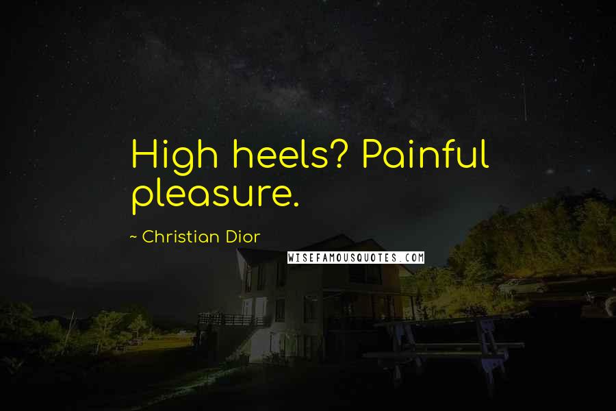 Christian Dior Quotes: High heels? Painful pleasure.